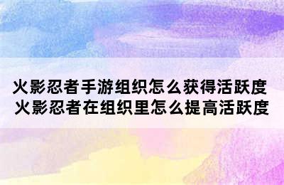 火影忍者手游组织怎么获得活跃度 火影忍者在组织里怎么提高活跃度